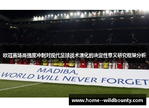 欧冠赛场高强度冲刺对现代足球战术演化的决定性意义研究框架分析 欧冠赛场高强度冲刺对现代足球战术演化的决定性意义研究框架分析