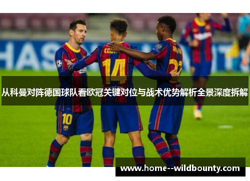 从科曼对阵德国球队看欧冠关键对位与战术优势解析全景深度拆解 从科曼对阵德国球队看欧冠关键对位与战术优势解析全景深度拆解