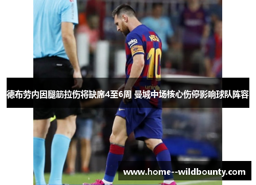 德布劳内因腿筋拉伤将缺席4至6周 曼城中场核心伤停影响球队阵容 德布劳内因腿筋拉伤将缺席4至6周 曼城中场核心伤停影响球队阵容