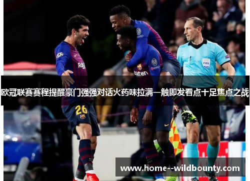 欧冠联赛赛程提醒豪门强强对话火药味拉满一触即发看点十足焦点之战