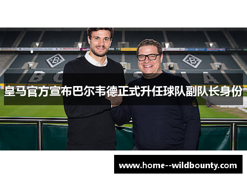 皇马官方宣布巴尔韦德正式升任球队副队长身份